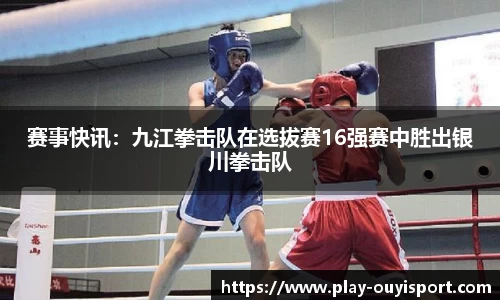 赛事快讯:九江拳击队在选拔赛16强赛中胜出银川拳击队