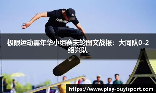 极限运动嘉年华小组赛末轮图文战报:大同队0-2绍兴队