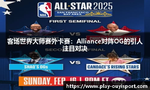 客场世界大师赛外卡赛：Alliance对阵OG的引人注目对决