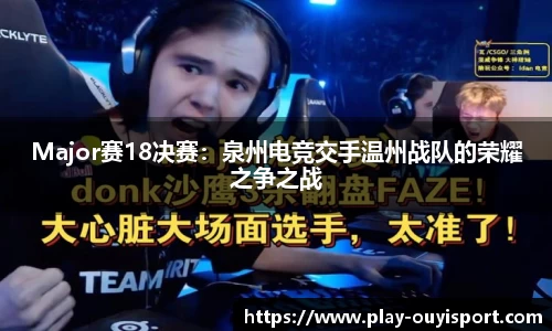 Major赛18决赛:泉州电竞交手温州战队的荣耀之争之战