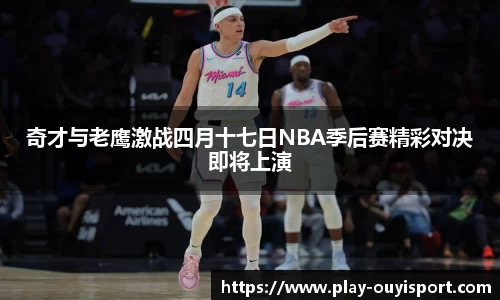 奇才与老鹰激战四月十七日NBA季后赛精彩对决即将上演