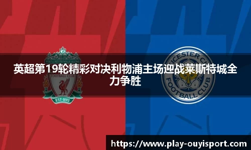 英超第19轮精彩对决利物浦主场迎战莱斯特城全力争胜